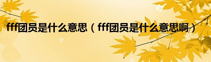 fff团员是什么意思【fff团员是什么意思啊】