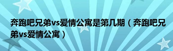 奔跑吧兄弟vs爱情公寓是第几期【奔跑吧兄弟vs爱情公寓】