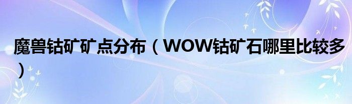 魔兽钴矿矿点分布【WOW钴矿石哪里比较多】