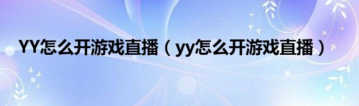 YY怎么开游戏直播【yy怎么开游戏直播】