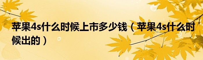 苹果4s什么时候上市多少钱【苹果4s什么时候出的】