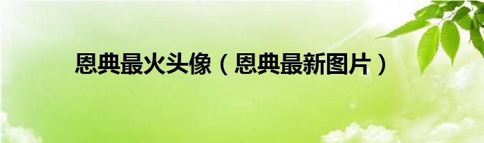 恩典最火头像【恩典最新图片】