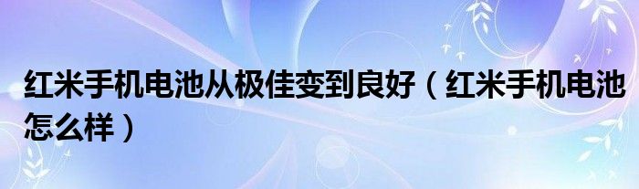 红米手机电池从极佳变到良好【红米手机电池怎么样】