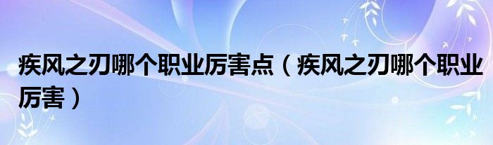 疾风之刃哪个职业厉害点【疾风之刃哪个职业厉害】