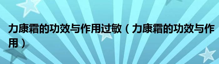 力康霜的功效与作用过敏【力康霜的功效与作用】