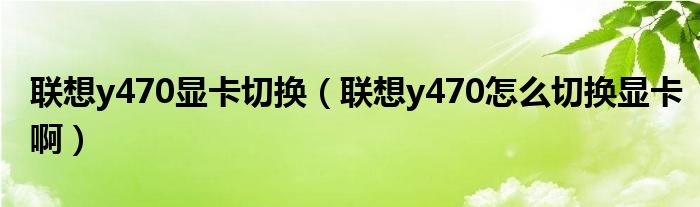 联想y470显卡切换【联想y470怎么切换显卡啊】