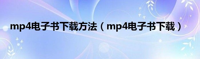 mp4电子书下载方法【mp4电子书下载】