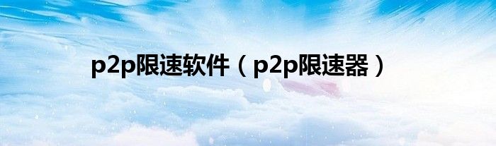 p2p限速软件【p2p限速器】