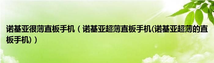 诺基亚很薄直板手机【诺基亚超薄直板手机(诺基亚超薄的直板手机)】