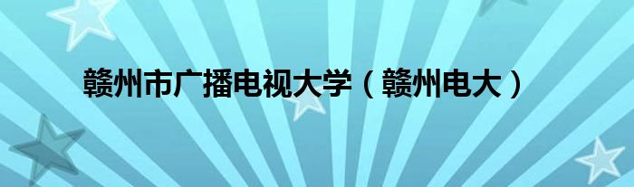 赣州市广播电视大学【赣州电大】