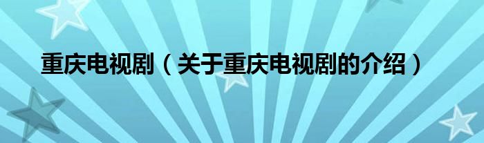 重庆电视剧【关于重庆电视剧的介绍】