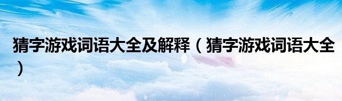 猜字游戏词语大全及解释【猜字游戏词语大全】