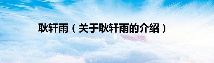 耿轩雨【关于耿轩雨的介绍】