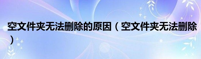 空文件夹无法删除的原因【空文件夹无法删除】