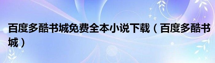 百度多酷书城免费全本小说下载【百度多酷书城】