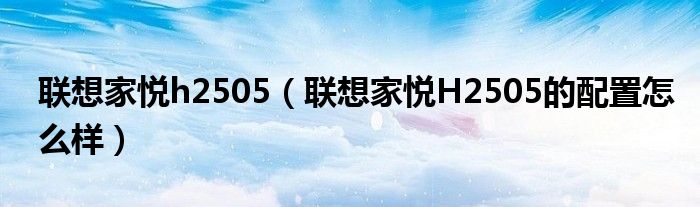 联想家悦h2505【联想家悦H2505的配置怎么样】