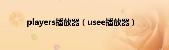 players播放器【usee播放器】