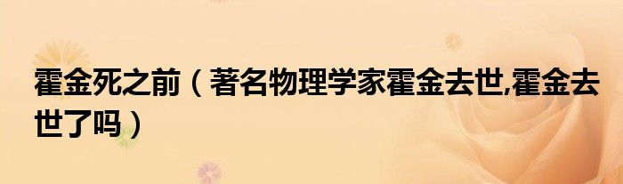 霍金死之前【著名物理学家霍金去世,霍金去世了吗】