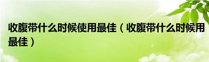 收腹带什么时候使用最佳【收腹带什么时候用最佳】
