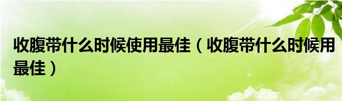 收腹带什么时候使用最佳【收腹带什么时候用最佳】