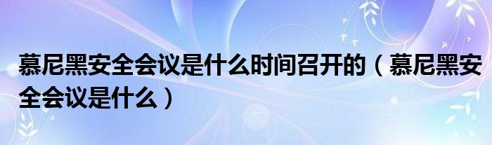 慕尼黑安全会议是什么时间召开的【慕尼黑安全会议是什么】