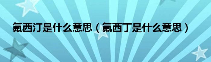 氟西汀是什么意思【氟西丁是什么意思】