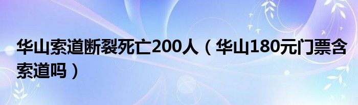 华山索道断裂死亡200人【华山180元门票含索道吗】