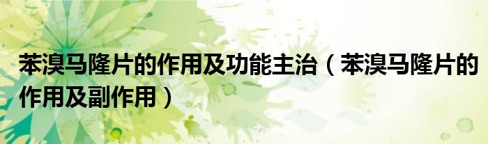 苯溴马隆片的作用及功能主治【苯溴马隆片的作用及副作用】