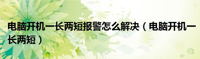 电脑开机一长两短报警怎么解决【电脑开机一长两短】