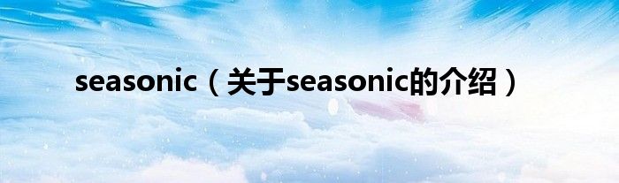 seasonic【关于seasonic的介绍】
