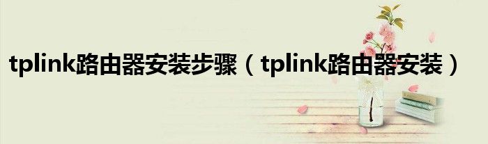 tplink路由器安装步骤【tplink路由器安装】