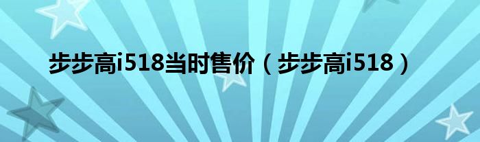 步步高i518当时售价【步步高i518】