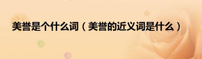美誉是个什么词【美誉的近义词是什么】