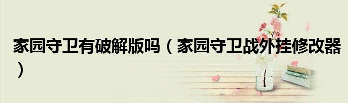 家园守卫有破解版吗【家园守卫战外挂修改器】