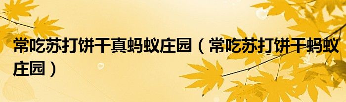 常吃苏打饼干真蚂蚁庄园【常吃苏打饼干蚂蚁庄园】
