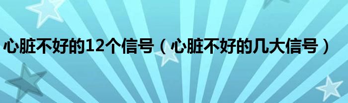 心脏不好的12个信号【心脏不好的几大信号】