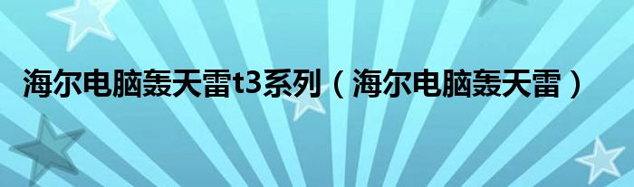 海尔电脑轰天雷t3系列【海尔电脑轰天雷】