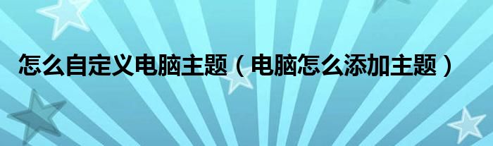 怎么自定义电脑主题【电脑怎么添加主题】