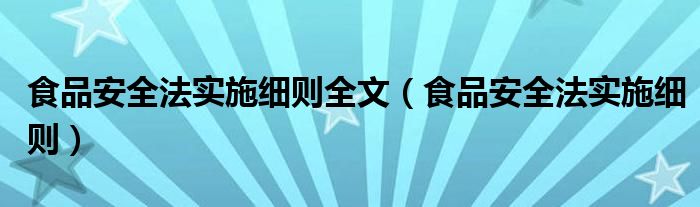 食品安全法实施细则全文【食品安全法实施细则】