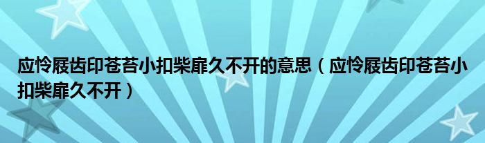 应怜屐齿印苍苔小扣柴扉久不开的意思【应怜屐齿印苍苔小扣柴扉久不开】