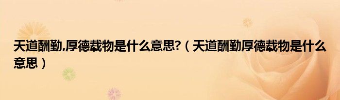 天道酬勤,厚德载物是什么意思?【天道酬勤厚德载物是什么意思】