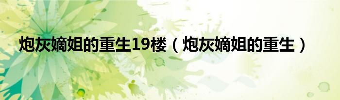 炮灰嫡姐的重生19楼【炮灰嫡姐的重生】