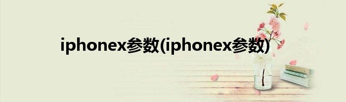 iphonex参数(iphonex参数)