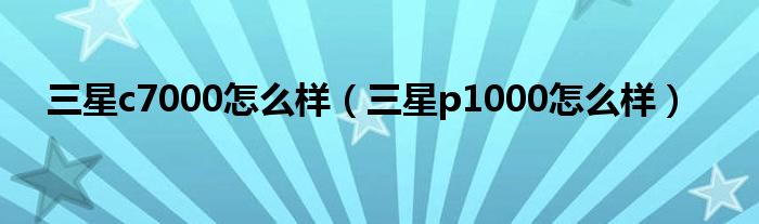 三星c7000怎么样【三星p1000怎么样】