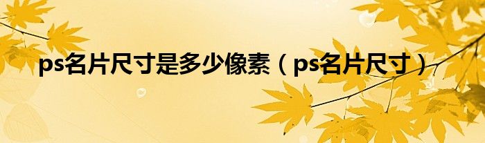 ps名片尺寸是多少像素【ps名片尺寸】