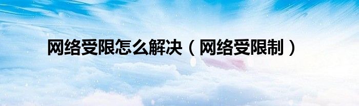 网络受限怎么解决【网络受限制】