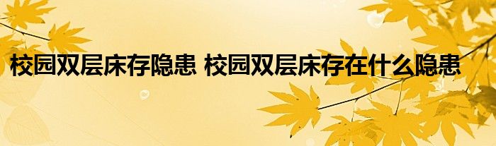 校园双层床存隐患 校园双层床存在什么隐患
