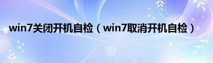 win7关闭开机自检【win7取消开机自检】