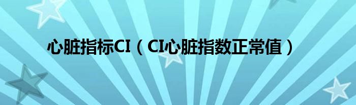 心脏指标CI【CI心脏指数正常值】
