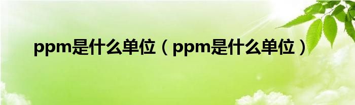 ppm是什么单位【ppm是什么单位】